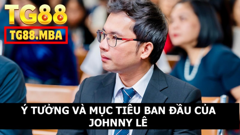 Ý tưởng và mục tiêu ban đầu của nhà sáng lập Johnny Lê