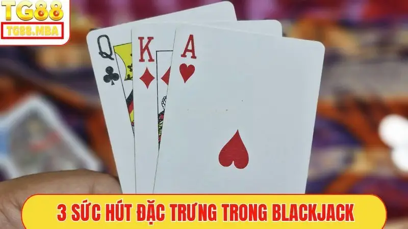 3 sức hút đặc trưng trong Blackjack